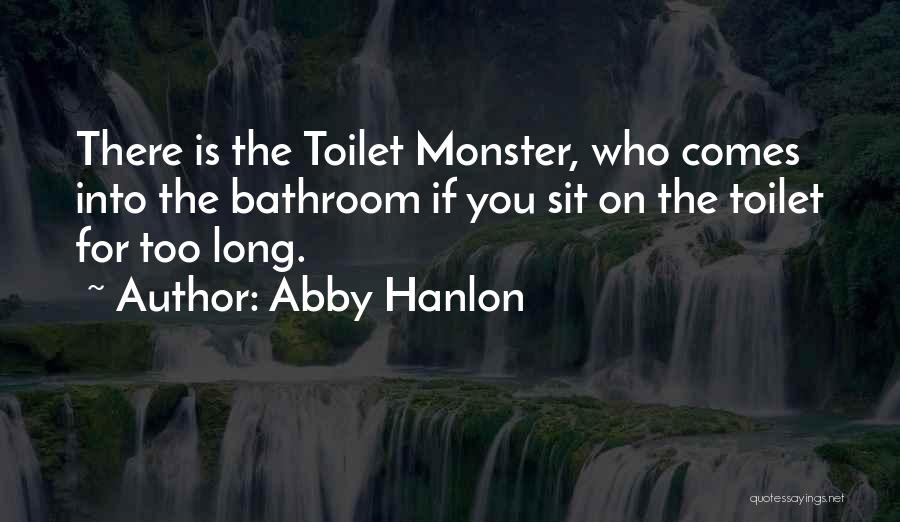Abby Hanlon Quotes: There Is The Toilet Monster, Who Comes Into The Bathroom If You Sit On The Toilet For Too Long.