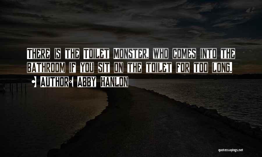 Abby Hanlon Quotes: There Is The Toilet Monster, Who Comes Into The Bathroom If You Sit On The Toilet For Too Long.
