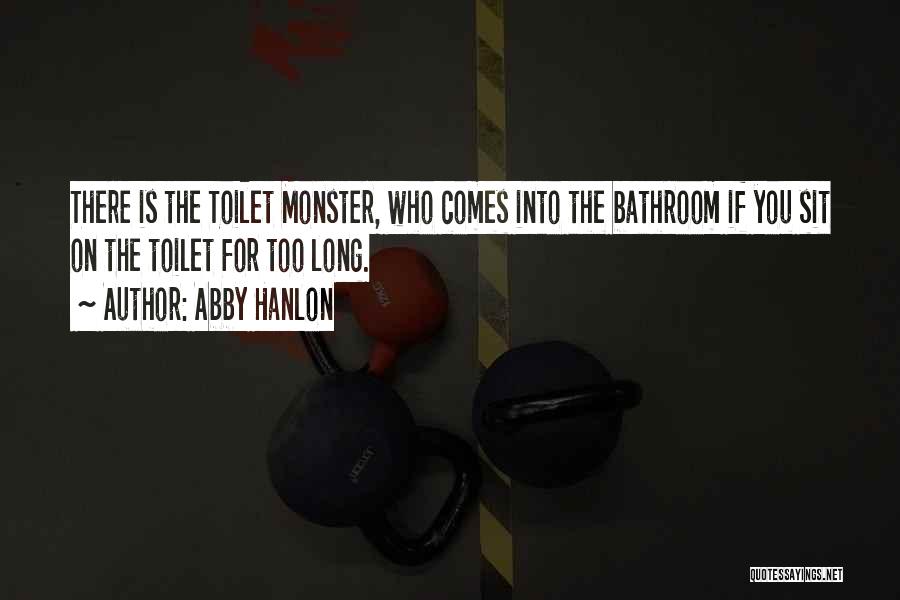 Abby Hanlon Quotes: There Is The Toilet Monster, Who Comes Into The Bathroom If You Sit On The Toilet For Too Long.