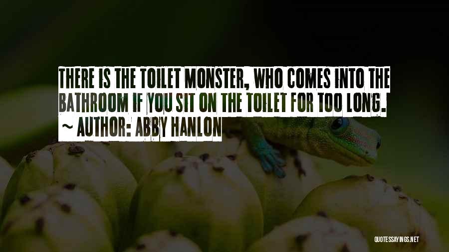 Abby Hanlon Quotes: There Is The Toilet Monster, Who Comes Into The Bathroom If You Sit On The Toilet For Too Long.