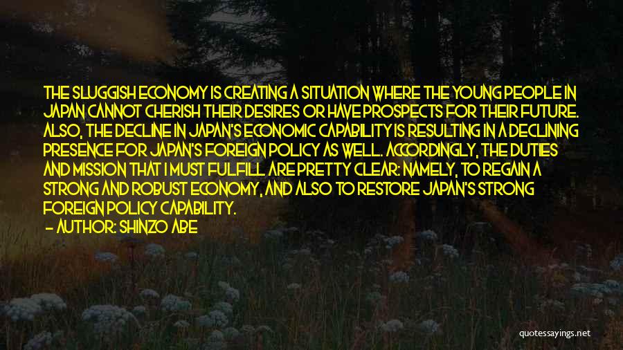 Shinzo Abe Quotes: The Sluggish Economy Is Creating A Situation Where The Young People In Japan Cannot Cherish Their Desires Or Have Prospects