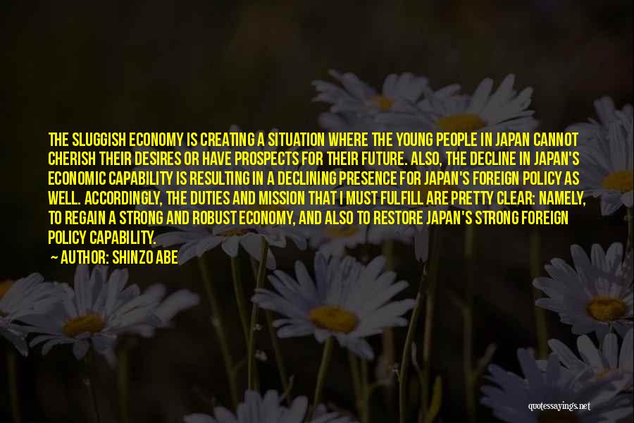 Shinzo Abe Quotes: The Sluggish Economy Is Creating A Situation Where The Young People In Japan Cannot Cherish Their Desires Or Have Prospects