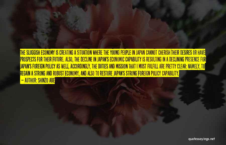 Shinzo Abe Quotes: The Sluggish Economy Is Creating A Situation Where The Young People In Japan Cannot Cherish Their Desires Or Have Prospects