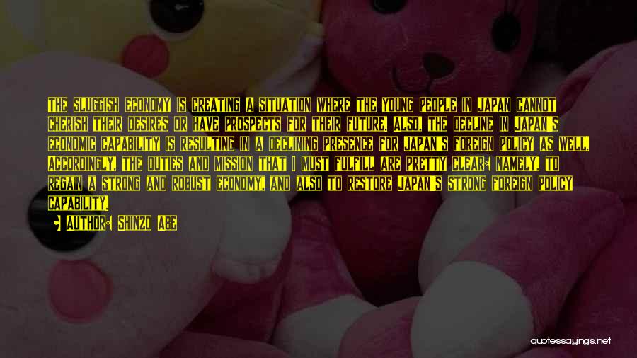 Shinzo Abe Quotes: The Sluggish Economy Is Creating A Situation Where The Young People In Japan Cannot Cherish Their Desires Or Have Prospects