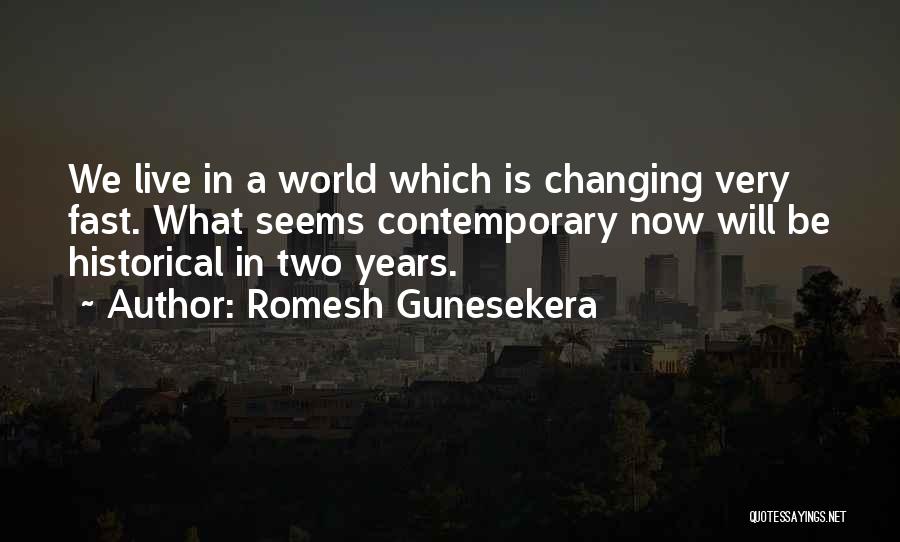Romesh Gunesekera Quotes: We Live In A World Which Is Changing Very Fast. What Seems Contemporary Now Will Be Historical In Two Years.