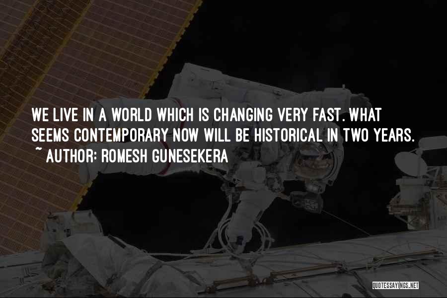 Romesh Gunesekera Quotes: We Live In A World Which Is Changing Very Fast. What Seems Contemporary Now Will Be Historical In Two Years.