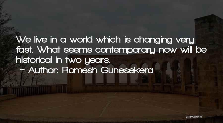 Romesh Gunesekera Quotes: We Live In A World Which Is Changing Very Fast. What Seems Contemporary Now Will Be Historical In Two Years.