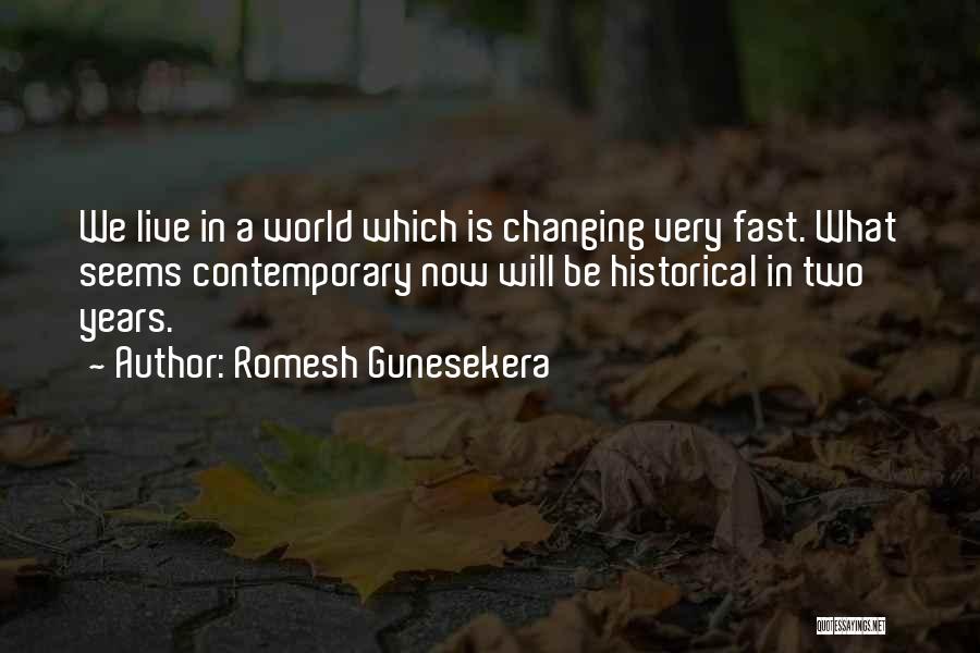 Romesh Gunesekera Quotes: We Live In A World Which Is Changing Very Fast. What Seems Contemporary Now Will Be Historical In Two Years.