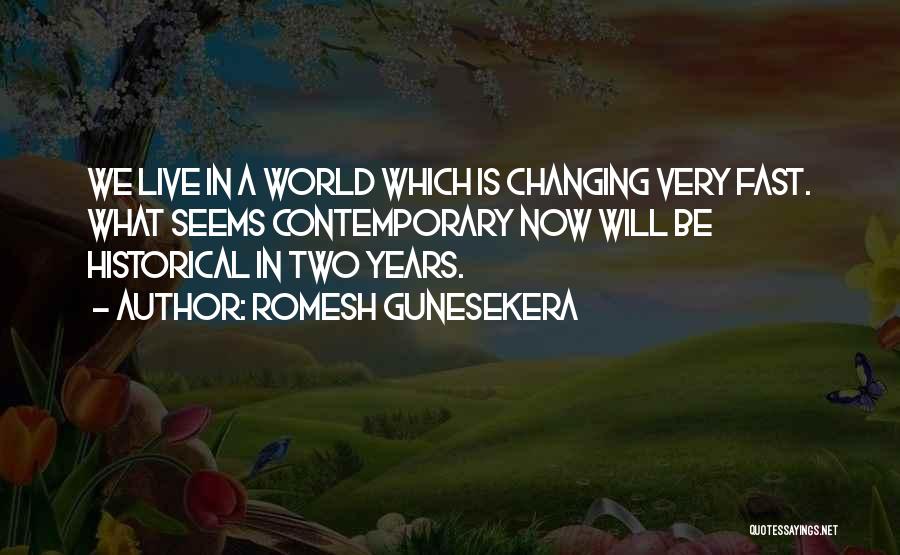 Romesh Gunesekera Quotes: We Live In A World Which Is Changing Very Fast. What Seems Contemporary Now Will Be Historical In Two Years.