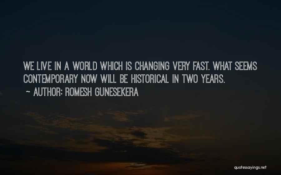 Romesh Gunesekera Quotes: We Live In A World Which Is Changing Very Fast. What Seems Contemporary Now Will Be Historical In Two Years.