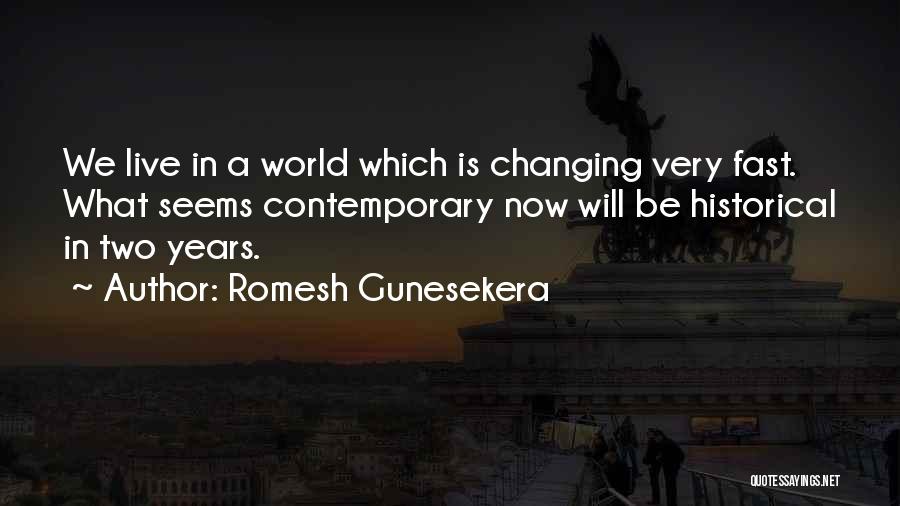 Romesh Gunesekera Quotes: We Live In A World Which Is Changing Very Fast. What Seems Contemporary Now Will Be Historical In Two Years.