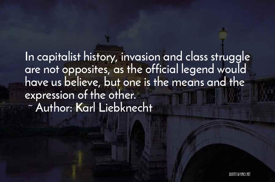Karl Liebknecht Quotes: In Capitalist History, Invasion And Class Struggle Are Not Opposites, As The Official Legend Would Have Us Believe, But One