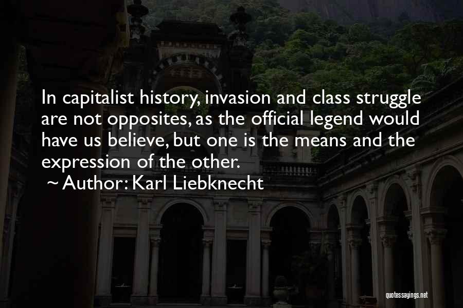 Karl Liebknecht Quotes: In Capitalist History, Invasion And Class Struggle Are Not Opposites, As The Official Legend Would Have Us Believe, But One