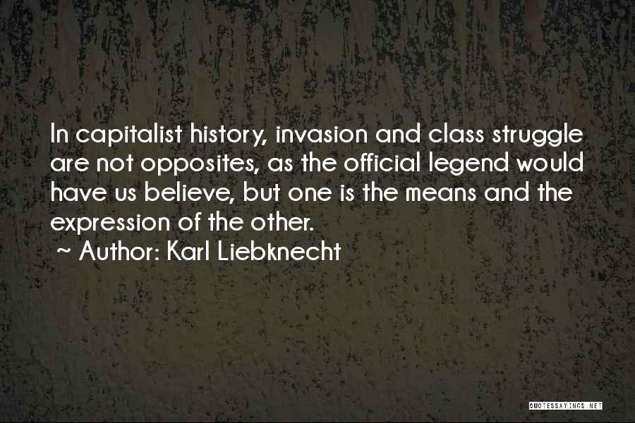 Karl Liebknecht Quotes: In Capitalist History, Invasion And Class Struggle Are Not Opposites, As The Official Legend Would Have Us Believe, But One