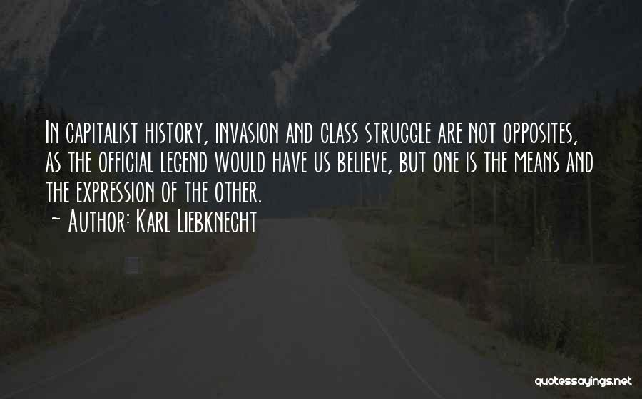 Karl Liebknecht Quotes: In Capitalist History, Invasion And Class Struggle Are Not Opposites, As The Official Legend Would Have Us Believe, But One
