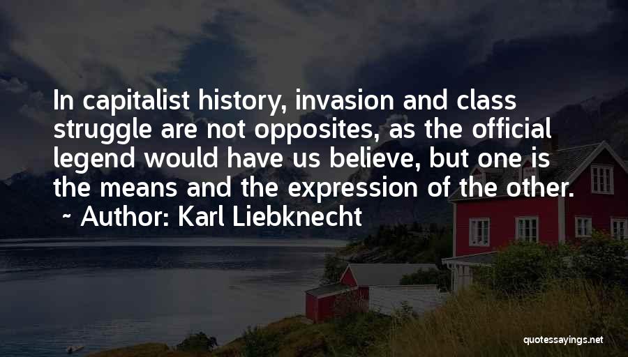 Karl Liebknecht Quotes: In Capitalist History, Invasion And Class Struggle Are Not Opposites, As The Official Legend Would Have Us Believe, But One