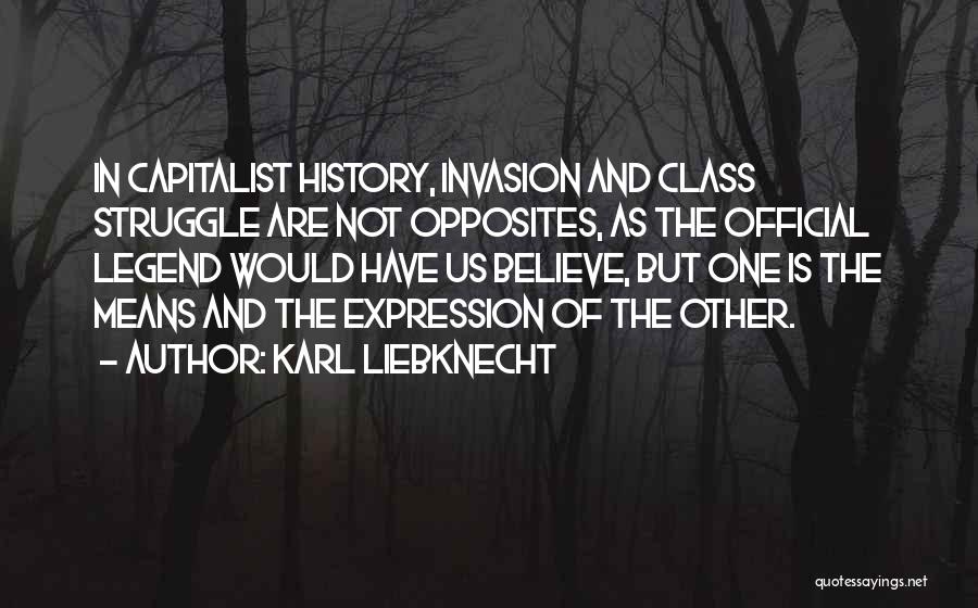 Karl Liebknecht Quotes: In Capitalist History, Invasion And Class Struggle Are Not Opposites, As The Official Legend Would Have Us Believe, But One