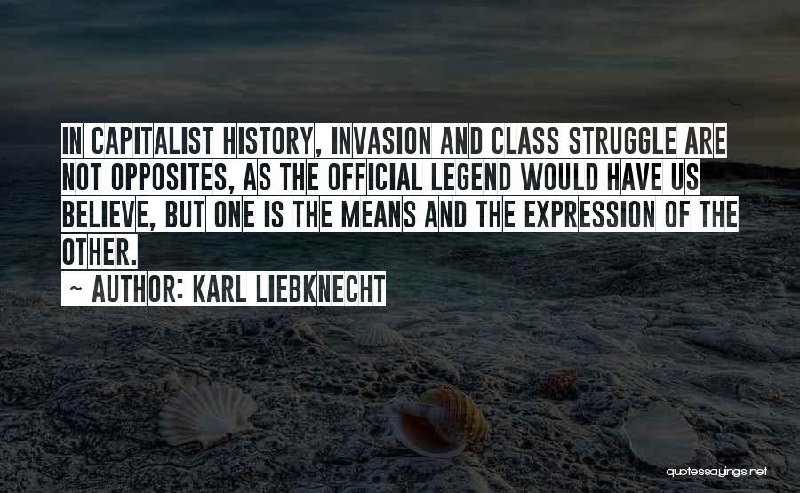 Karl Liebknecht Quotes: In Capitalist History, Invasion And Class Struggle Are Not Opposites, As The Official Legend Would Have Us Believe, But One