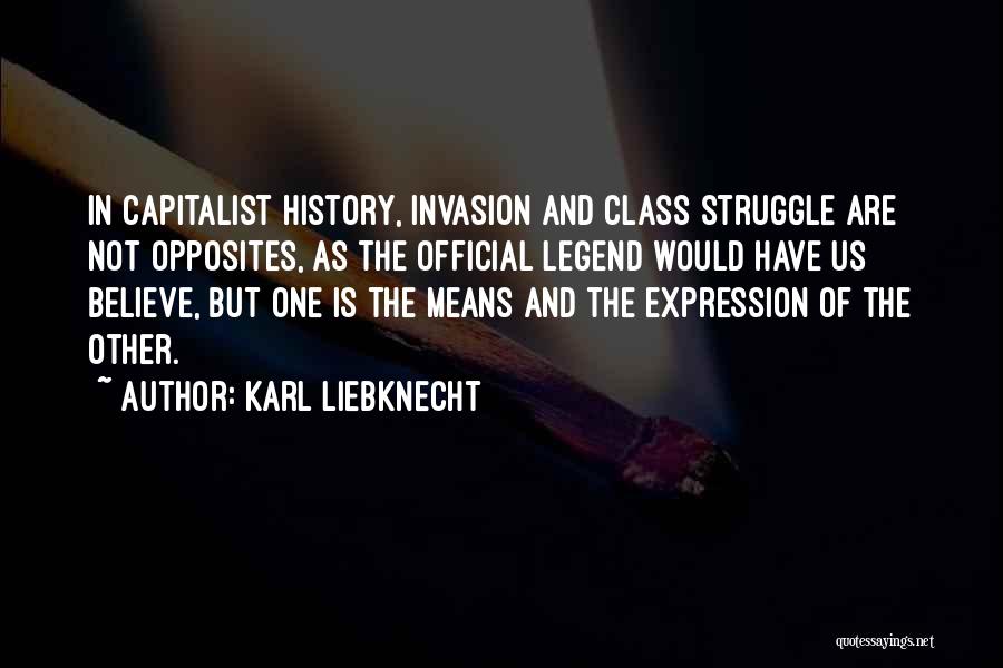 Karl Liebknecht Quotes: In Capitalist History, Invasion And Class Struggle Are Not Opposites, As The Official Legend Would Have Us Believe, But One