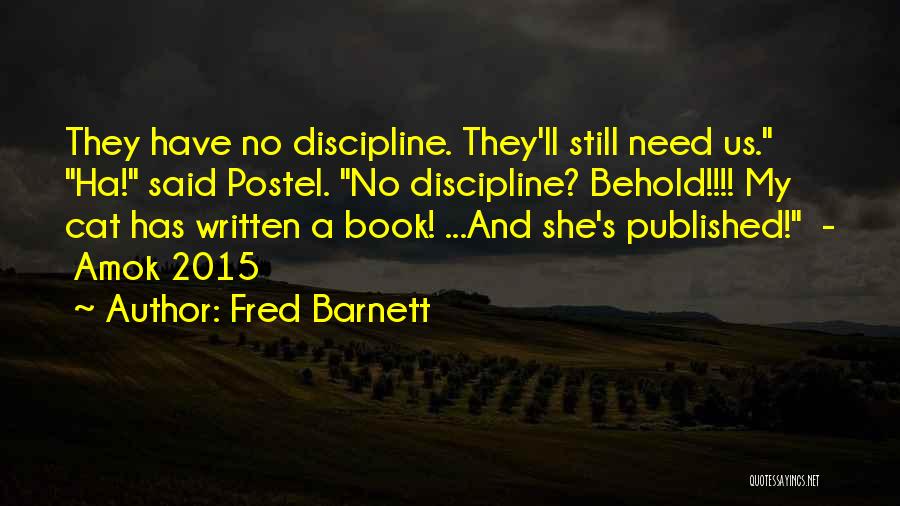 Fred Barnett Quotes: They Have No Discipline. They'll Still Need Us. Ha! Said Postel. No Discipline? Behold!!!! My Cat Has Written A Book!