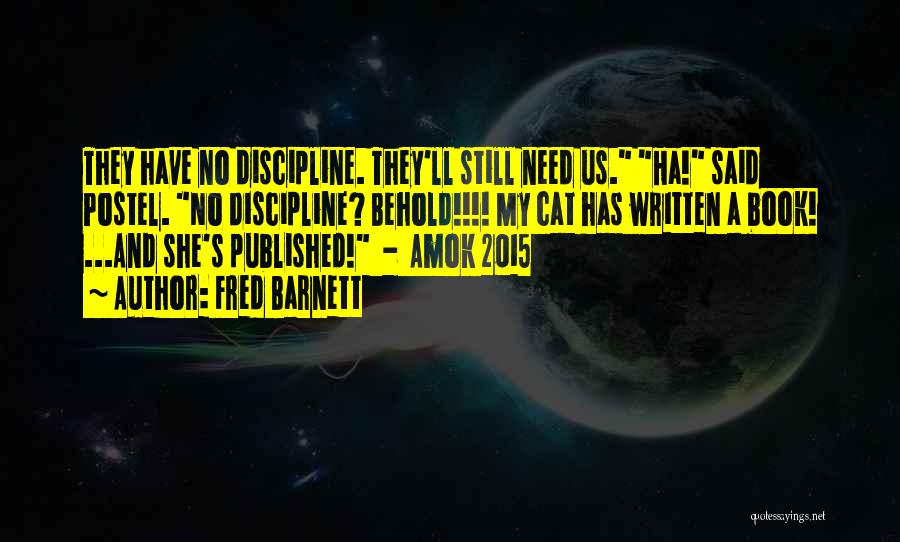 Fred Barnett Quotes: They Have No Discipline. They'll Still Need Us. Ha! Said Postel. No Discipline? Behold!!!! My Cat Has Written A Book!