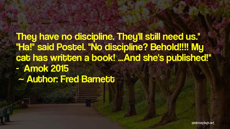 Fred Barnett Quotes: They Have No Discipline. They'll Still Need Us. Ha! Said Postel. No Discipline? Behold!!!! My Cat Has Written A Book!