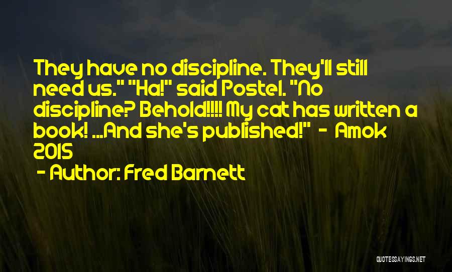 Fred Barnett Quotes: They Have No Discipline. They'll Still Need Us. Ha! Said Postel. No Discipline? Behold!!!! My Cat Has Written A Book!