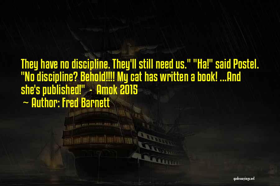 Fred Barnett Quotes: They Have No Discipline. They'll Still Need Us. Ha! Said Postel. No Discipline? Behold!!!! My Cat Has Written A Book!