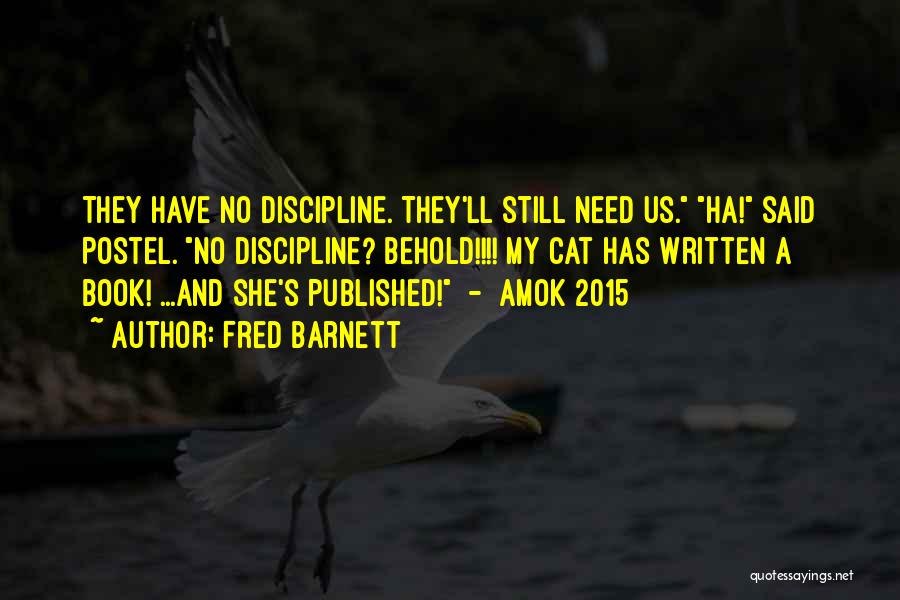 Fred Barnett Quotes: They Have No Discipline. They'll Still Need Us. Ha! Said Postel. No Discipline? Behold!!!! My Cat Has Written A Book!