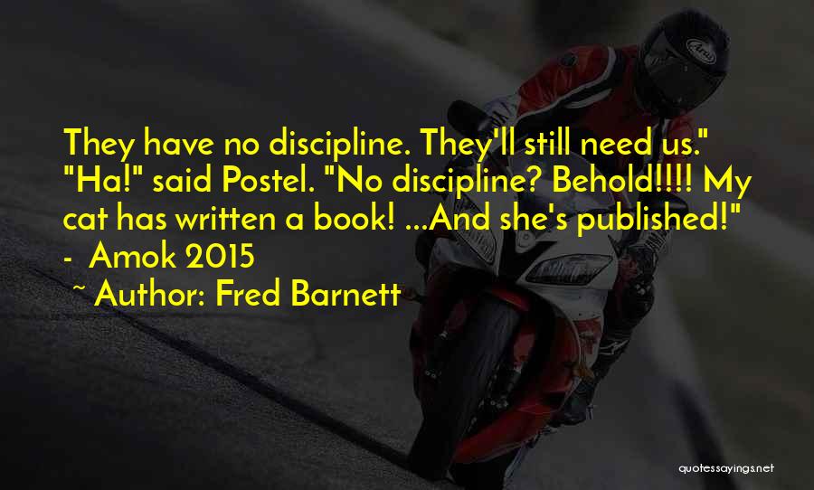 Fred Barnett Quotes: They Have No Discipline. They'll Still Need Us. Ha! Said Postel. No Discipline? Behold!!!! My Cat Has Written A Book!