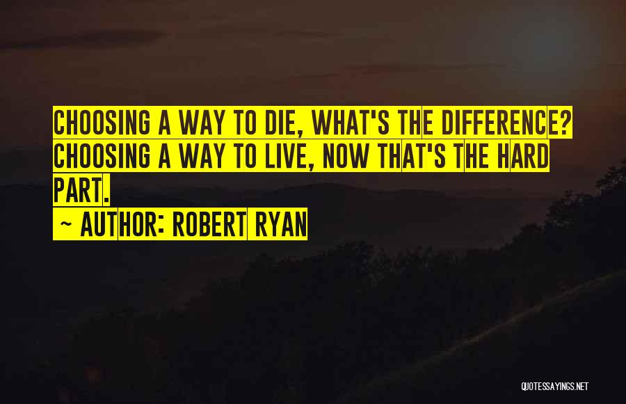 Robert Ryan Quotes: Choosing A Way To Die, What's The Difference? Choosing A Way To Live, Now That's The Hard Part.