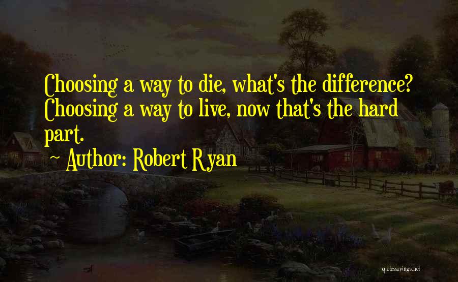 Robert Ryan Quotes: Choosing A Way To Die, What's The Difference? Choosing A Way To Live, Now That's The Hard Part.