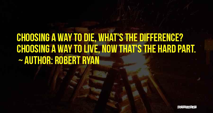 Robert Ryan Quotes: Choosing A Way To Die, What's The Difference? Choosing A Way To Live, Now That's The Hard Part.