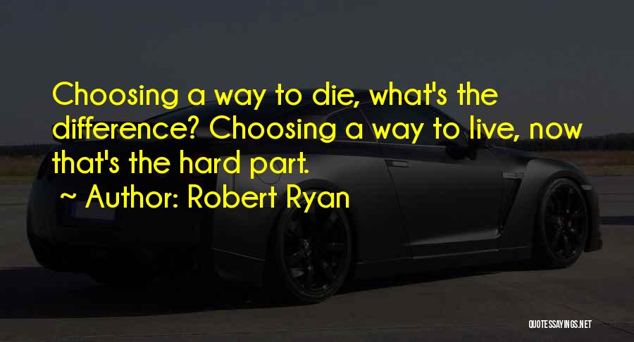 Robert Ryan Quotes: Choosing A Way To Die, What's The Difference? Choosing A Way To Live, Now That's The Hard Part.