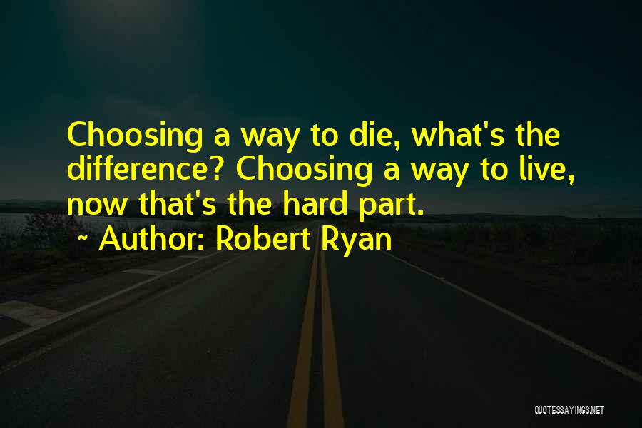 Robert Ryan Quotes: Choosing A Way To Die, What's The Difference? Choosing A Way To Live, Now That's The Hard Part.