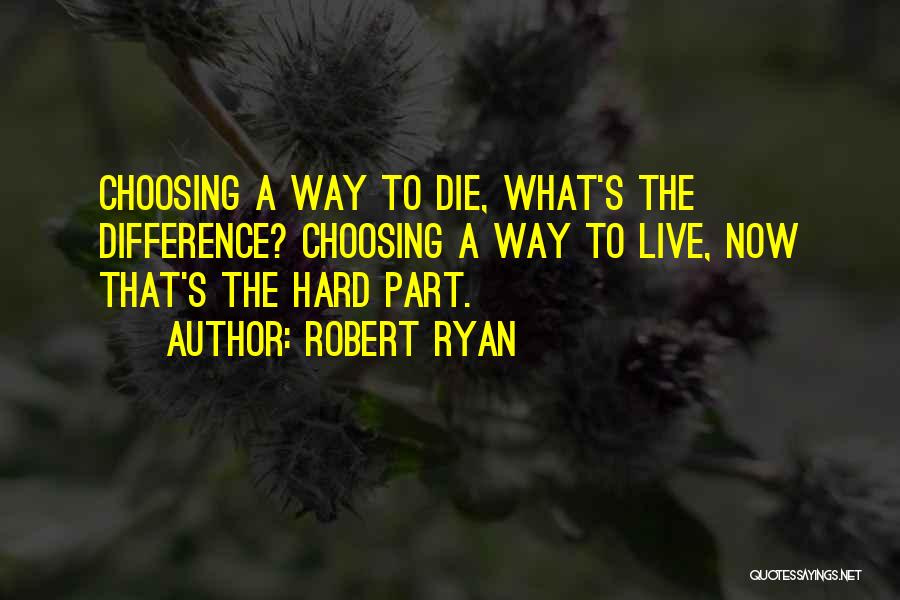 Robert Ryan Quotes: Choosing A Way To Die, What's The Difference? Choosing A Way To Live, Now That's The Hard Part.