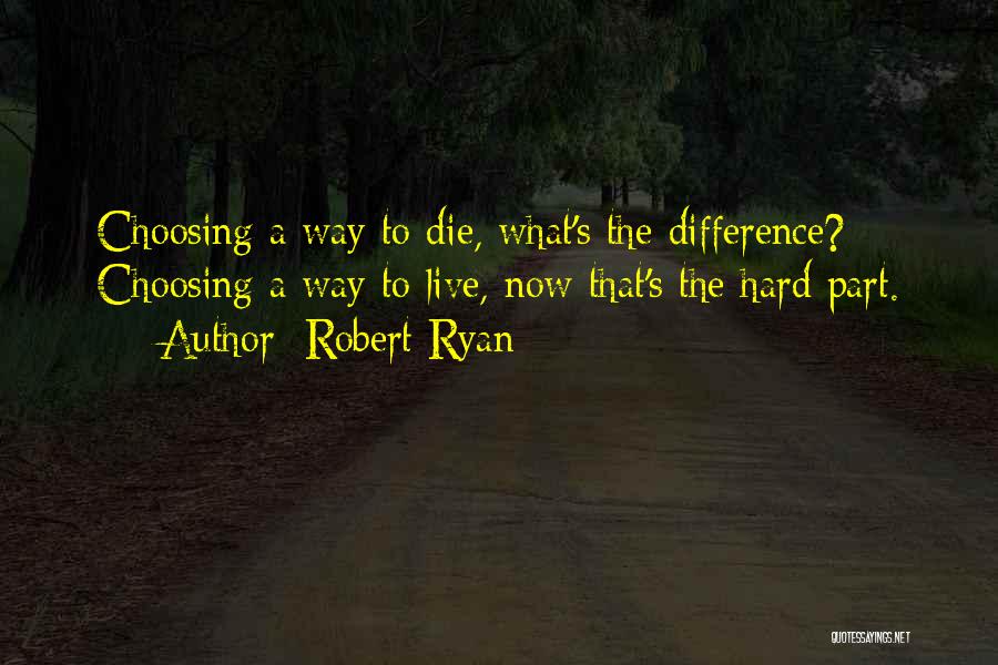 Robert Ryan Quotes: Choosing A Way To Die, What's The Difference? Choosing A Way To Live, Now That's The Hard Part.
