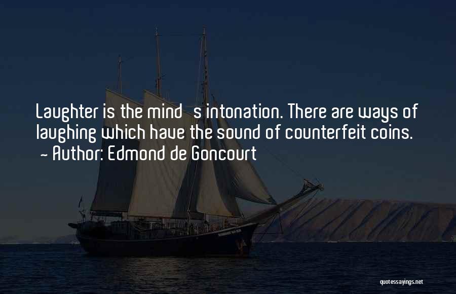 Edmond De Goncourt Quotes: Laughter Is The Mind's Intonation. There Are Ways Of Laughing Which Have The Sound Of Counterfeit Coins.