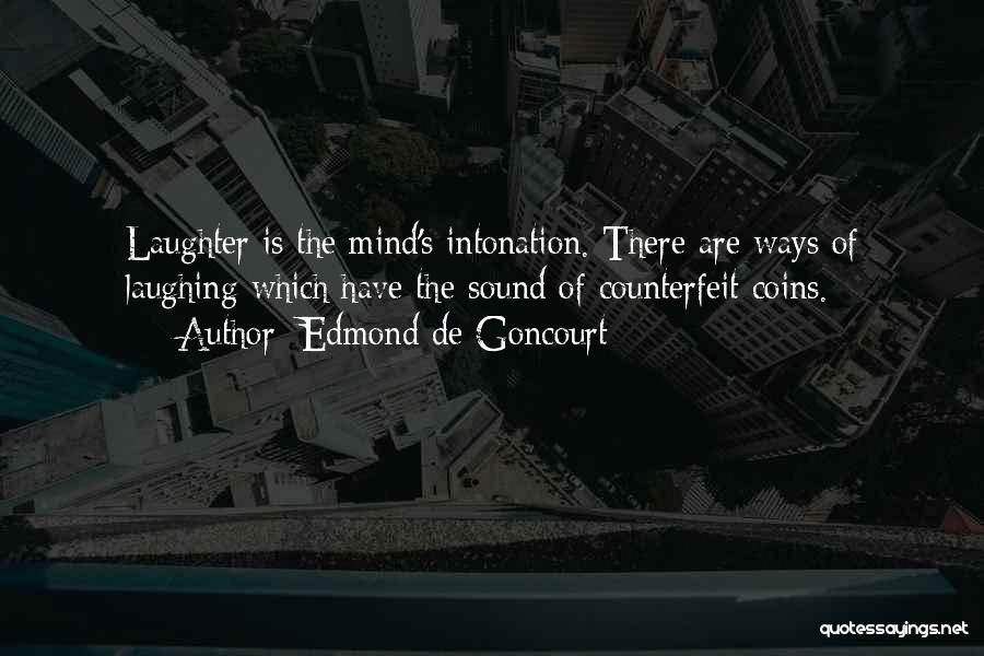 Edmond De Goncourt Quotes: Laughter Is The Mind's Intonation. There Are Ways Of Laughing Which Have The Sound Of Counterfeit Coins.