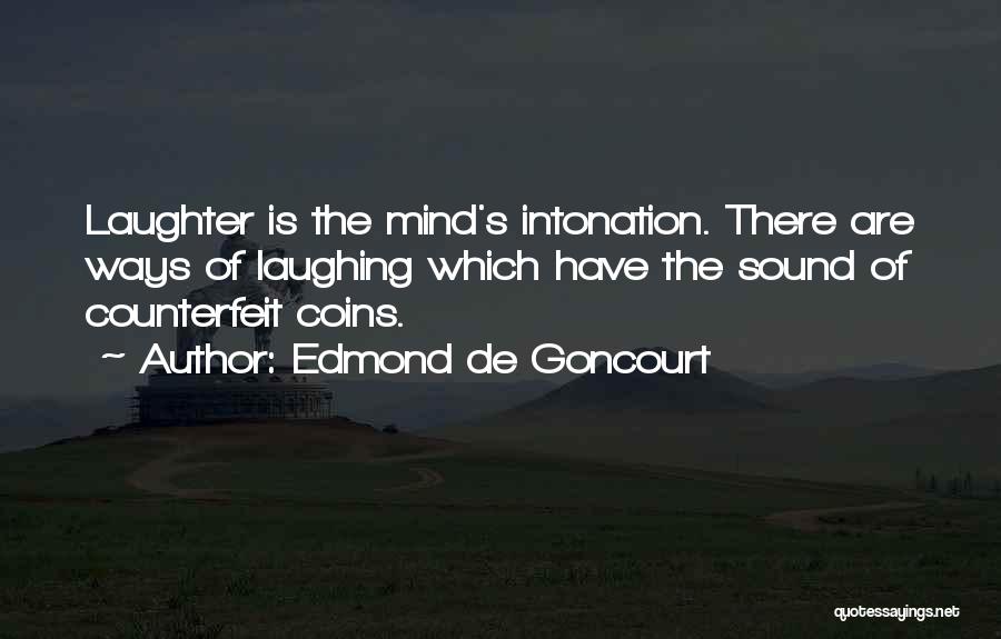 Edmond De Goncourt Quotes: Laughter Is The Mind's Intonation. There Are Ways Of Laughing Which Have The Sound Of Counterfeit Coins.