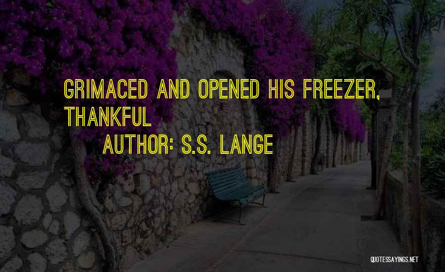 S.S. Lange Quotes: Grimaced And Opened His Freezer, Thankful
