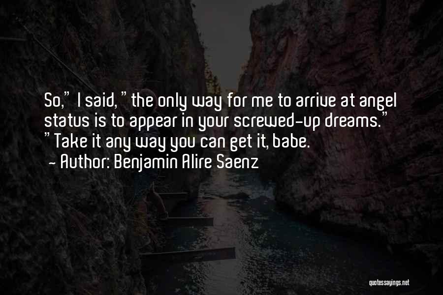 Benjamin Alire Saenz Quotes: So, I Said, The Only Way For Me To Arrive At Angel Status Is To Appear In Your Screwed-up Dreams.