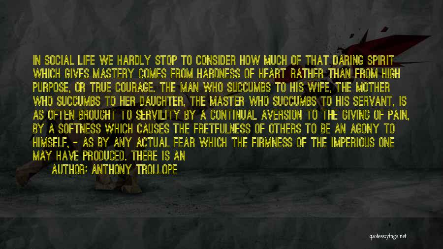 Anthony Trollope Quotes: In Social Life We Hardly Stop To Consider How Much Of That Daring Spirit Which Gives Mastery Comes From Hardness
