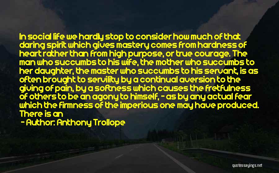 Anthony Trollope Quotes: In Social Life We Hardly Stop To Consider How Much Of That Daring Spirit Which Gives Mastery Comes From Hardness