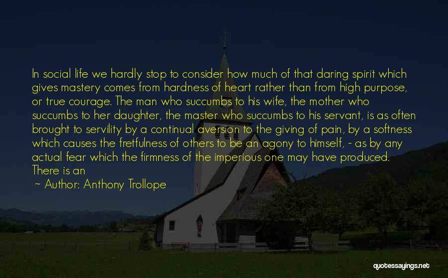 Anthony Trollope Quotes: In Social Life We Hardly Stop To Consider How Much Of That Daring Spirit Which Gives Mastery Comes From Hardness