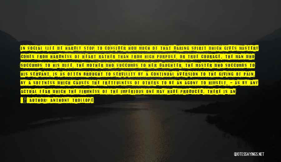 Anthony Trollope Quotes: In Social Life We Hardly Stop To Consider How Much Of That Daring Spirit Which Gives Mastery Comes From Hardness