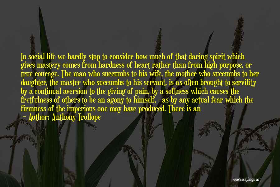 Anthony Trollope Quotes: In Social Life We Hardly Stop To Consider How Much Of That Daring Spirit Which Gives Mastery Comes From Hardness