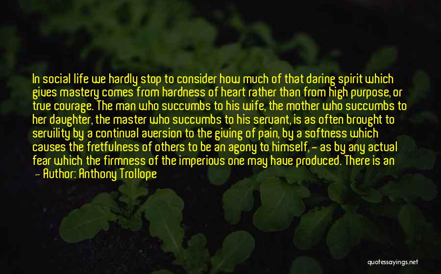 Anthony Trollope Quotes: In Social Life We Hardly Stop To Consider How Much Of That Daring Spirit Which Gives Mastery Comes From Hardness