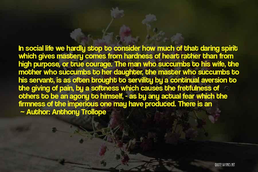 Anthony Trollope Quotes: In Social Life We Hardly Stop To Consider How Much Of That Daring Spirit Which Gives Mastery Comes From Hardness