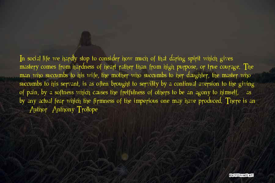 Anthony Trollope Quotes: In Social Life We Hardly Stop To Consider How Much Of That Daring Spirit Which Gives Mastery Comes From Hardness